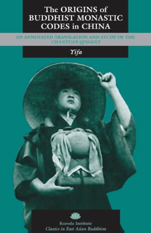 The Origins of Buddhist Monastic Codes in China: An Annotated Translation and Study of the Chanyuan qinggui