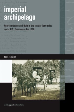 Imperial Archipelago: Representation and Rule in the Insular Territories under U.S. Dominion after 1898
