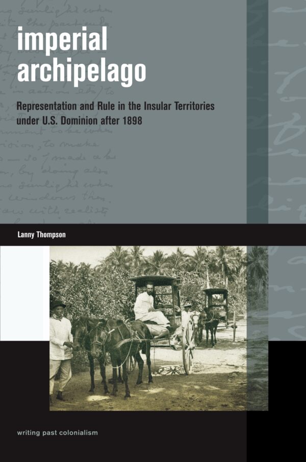 Imperial Archipelago: Representation and Rule in the Insular Territories under U.S. Dominion after 1898