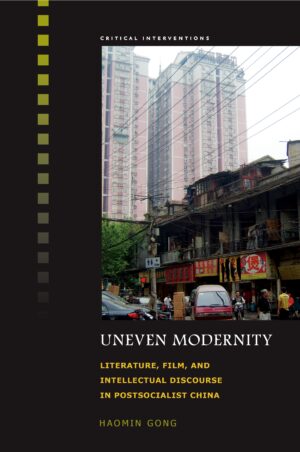 Uneven Modernity: Literature, Film, and Intellectual Discourse in Postsocialist China