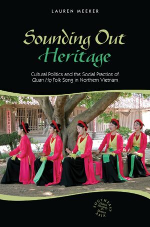 Sounding Out Heritage: Cultural Politics and the Social Practice of Quan ho Folk Song in Northern Vietnam