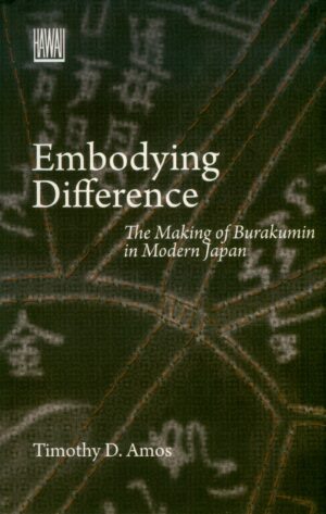 Embodying Difference: The Making of Burakumin in Modern Japan
