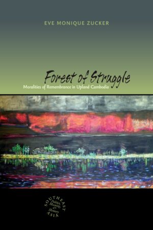 Forest of Struggle: Moralities of Remembrance in Upland Cambodia