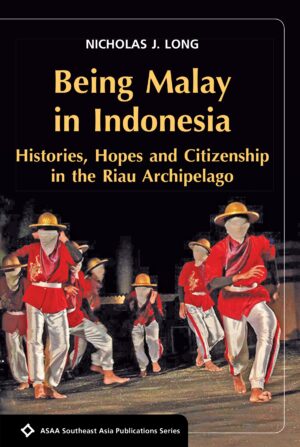 Being Malay in Indonesia: Histories: Hopes and Citizenship in the Riau Archipelago