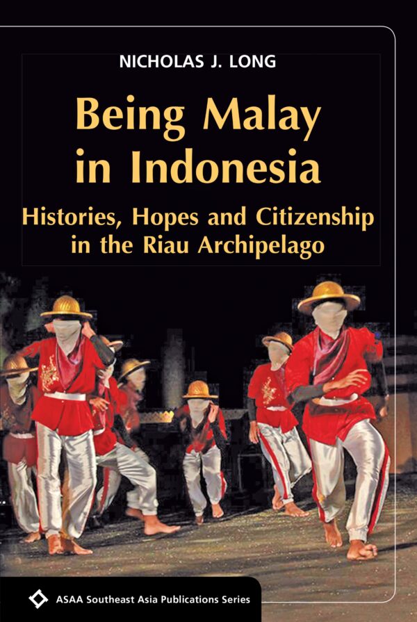 Being Malay in Indonesia: Histories: Hopes and Citizenship in the Riau Archipelago