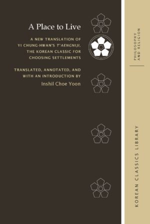 A Place to Live: A New Translation of Yi Chung-hwan’s T’aengniji,  the Korean Classic for Choosing Settlements