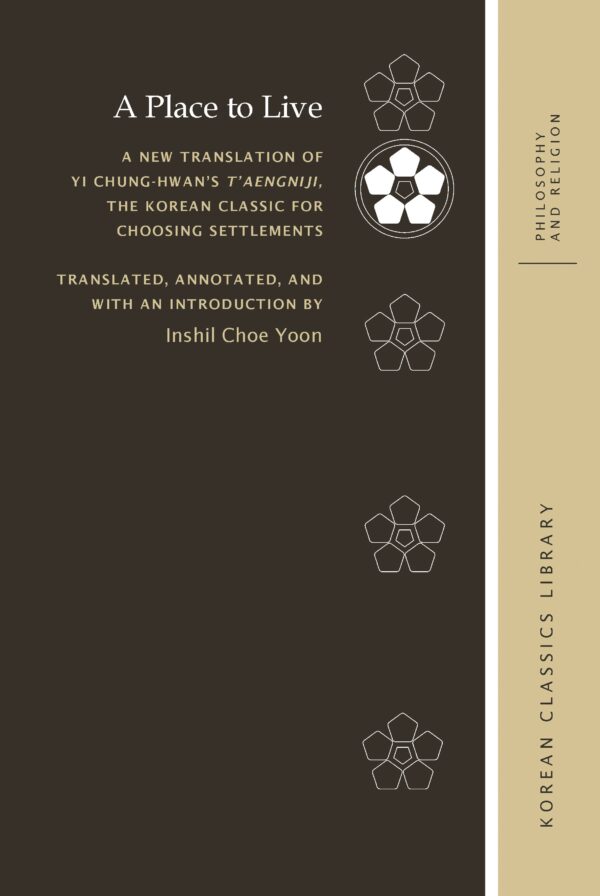A Place to Live: A New Translation of Yi Chung-hwan’s T’aengniji,  the Korean Classic for Choosing Settlements