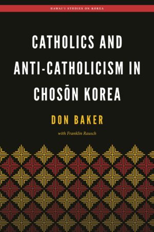 Catholics and Anti-Catholicism in Chosŏn Korea
