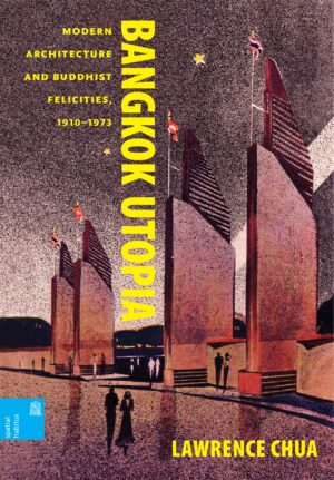 Bangkok Utopia: Modern Architecture and Buddhist Felicities, 1910–1973