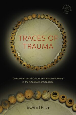 Traces of Trauma: Cambodian Visual Culture and National Identity in the Aftermath of Genocide