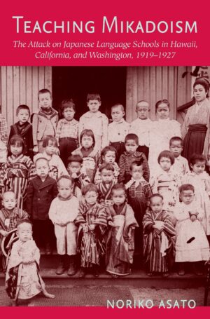 Teaching Mikadoism: The Attack on Japanese Language Schools in Hawaii, California, and Washington, 1919–1927