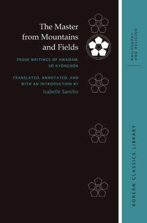 The Master from Mountains and Fields: Prose Writings of Hwadam, Sŏ Kyŏngdŏk