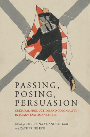 Passing, Posing, Persuasion: Cultural Production and Coloniality in Japan’s East Asian Empire