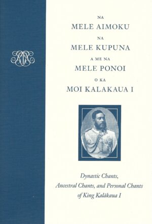 Na Mele Aimoku, Na Mele Kupuna, A Me Na Mele Ponoi o Ka Moi Kalakaua: Dynastic Chants, Ancestral Chants, and Personal Chants of King Kalākaua I