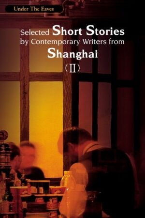 Under the Eaves: Selected Short Stories by Contemporary Writers from Shanghai (II)