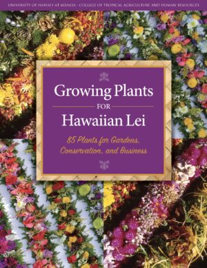 Growing Plants for Hawaiian Lei: 85 Plants for Gardens, Conservation, and Business