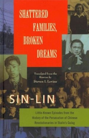 Shattered Families, Broken Dreams: Little Known Episodes from the History of the Persecution of Chinese Revolutionaries in Stalin's Gulag
