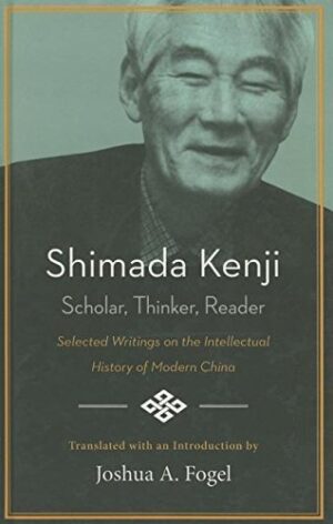 Shimada Kenji: Scholar, Thinker, Reader Selected Writing on the Intellectual History of Modern China