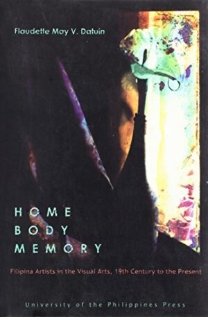 Home Body Memory: The Feminine as Feminist. "Elsewhere"–Filipina Artists in the Visual Arts, 19th Century to Present