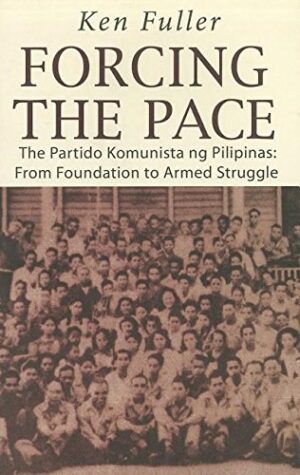 Forcing the Pace: The Partido Komunista ng Pilipinas, from Foundation to Armed Struggle