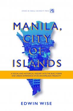 Manila, City of Islands: A Social and Historical Inquiry into the Built Forms and Urban Experience of an Archipelagic Megacity