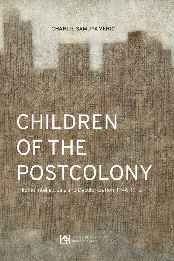 Children of the Postcolony: Filipino Intellectuals and Decolonization, 1946–1972
