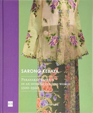 Sarong Kebaya: Peranakan Fashion in an Interconnected World, 1500-1950