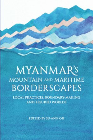 Myanmar’s Mountain and Maritime Borderscapes: Local Practices, Boundary-Making and Figured Worlds
