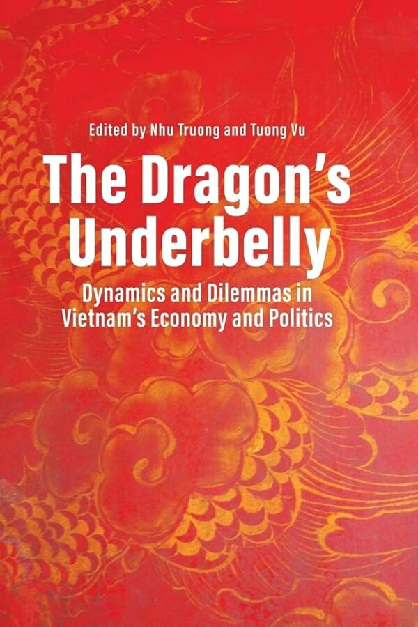 The Dragon’s Underbelly: Dynamics and Dilemmas in Vietnam’s Economy and Politics