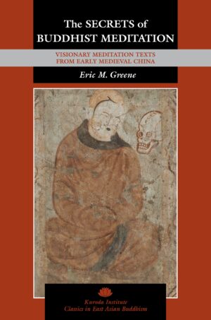 The Secrets of Buddhist Meditation: Visionary Meditation Texts from Early Medieval China