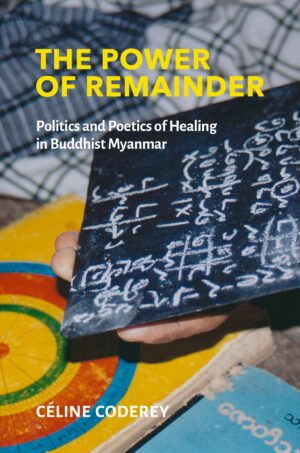 The Power of Remainder: Politics and Poetics of Healing in Buddhist Myanmar