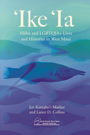 ‘Ike ‘Ia: Māhū and LGBTQIA+ Lives and Histories in West Maui
