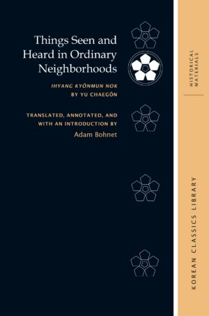 Things Seen and Heard in Ordinary Neighborhoods: Ihyang kyŏnmun nok by Yu Chaegŏn
