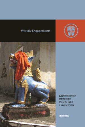 Worldly Engagements: Buddhist Monasticism and Masculinity among the Tai Lue of Southwest China