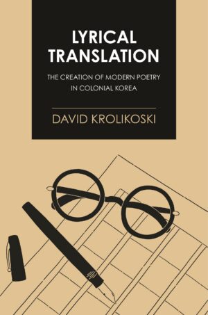 Lyrical Translation: The Creation of Modern Poetry in Colonial Korea